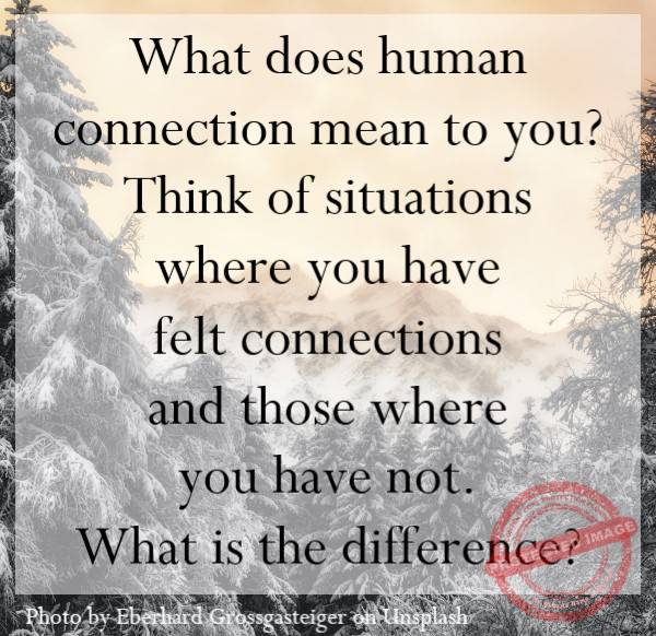 Think of situations where you have not felt connections and those where you have. What is the difference?