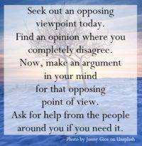 Find an opinion where you completely disagree. Now, make an argument in your mind for that opposing point of view.