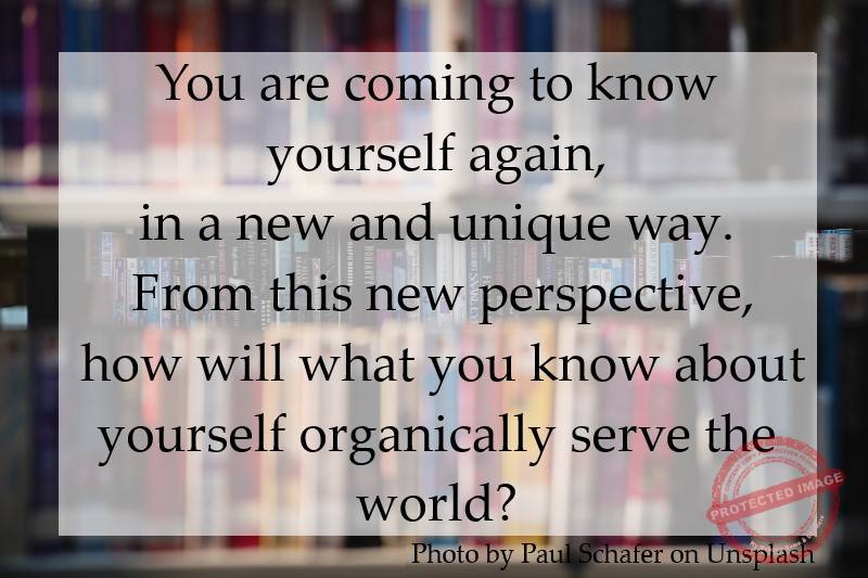 You are coming to know yourself again, in a new and unique way.