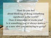 Does doing something significant in the world intimidate or excite you?